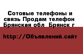 Сотовые телефоны и связь Продам телефон. Брянская обл.,Брянск г.